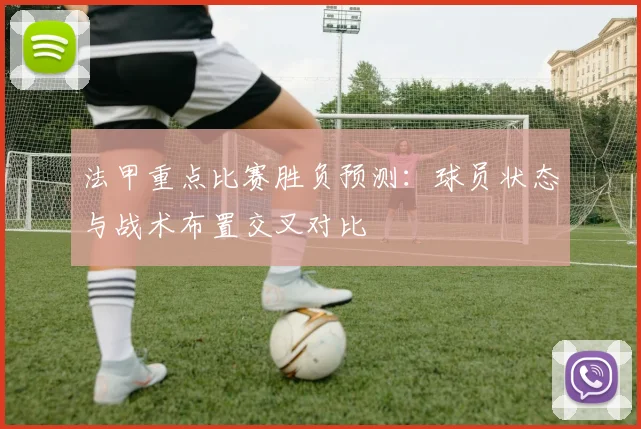 法甲重点比赛胜负预测：球员状态与战术布置交叉对比