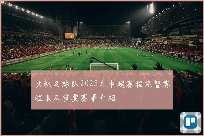力帆足球队2025年中超赛程完整赛程表及重要赛事介绍