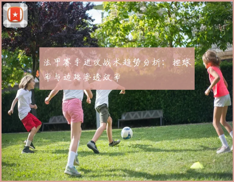 法甲赛季进攻战术趋势分析：控球率与边路渗透效率