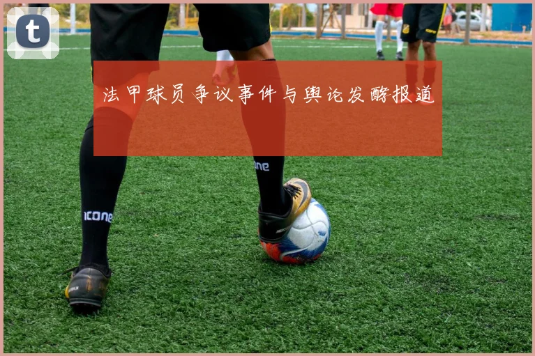 法甲球员争议事件与舆论发酵报道