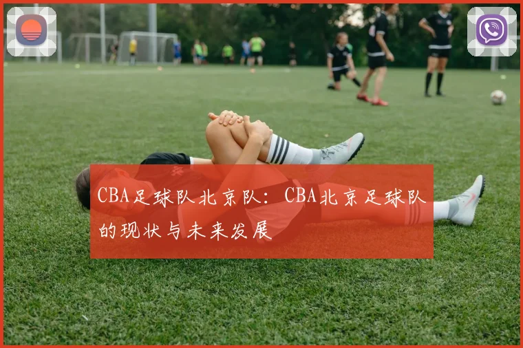 CBA足球队北京队：CBA北京足球队的现状与未来发展