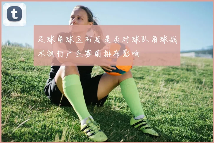 足球角球区布局是否对球队角球战术执行产生赛前排布影响