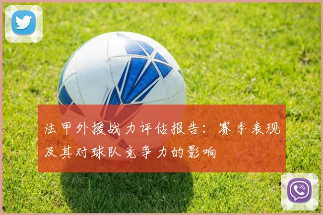 法甲外援战力评估报告：赛季表现及其对球队竞争力的影响