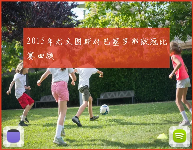 2015年尤文图斯对巴塞罗那欧冠比赛回顾