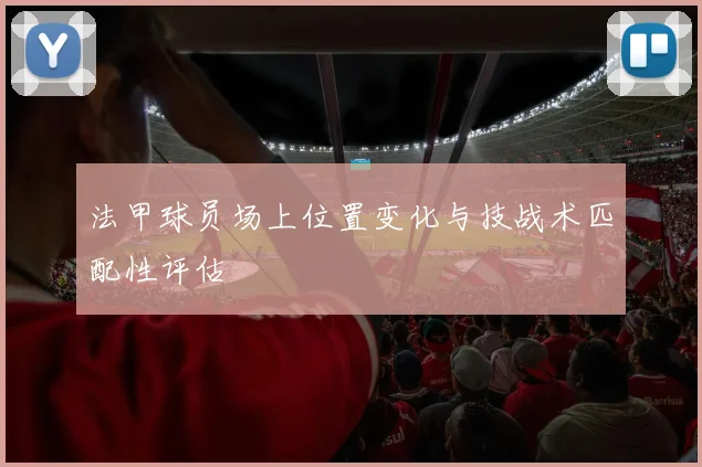 法甲球员场上位置变化与技战术匹配性评估