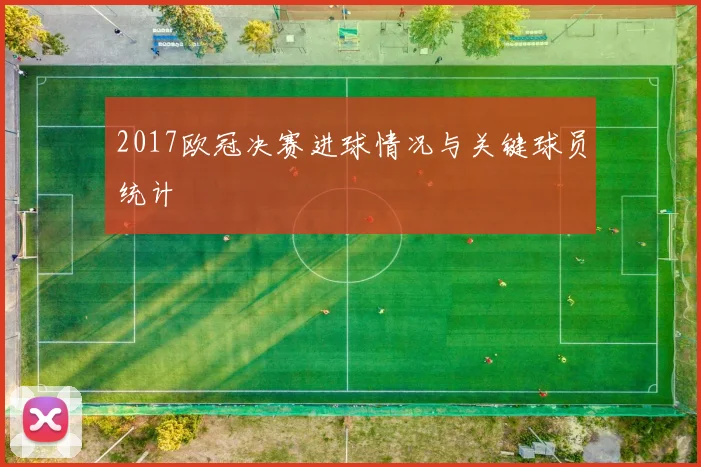2017欧冠决赛进球情况与关键球员统计